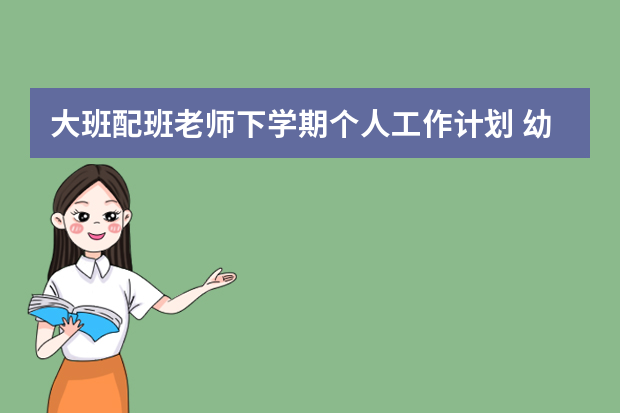 大班配班老师下学期个人工作计划 幼儿园中班配班教师个人计划